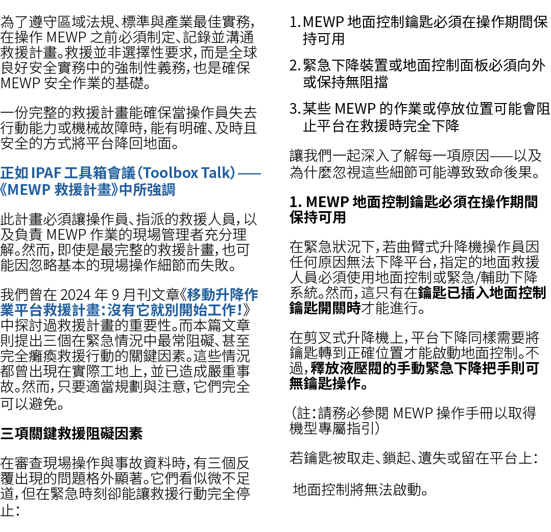 為了遵守區域法規、標準與產業最佳實務，在操作 MEWP 之前必須制定、記錄並溝通救援計畫。救援並非選擇性要求，而是全球良好安全實務中的強制性義務，也是確保 MEWP 安全作業的基礎。 一份完整的救援計畫能確保當操作員失去行動能力或機械...