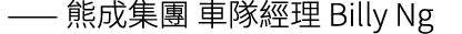  —— 熊成集團 車隊經理 Billy Ng