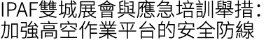 IPAF雙城展會與應急培訓舉措：加強高空作業平台的安全防線