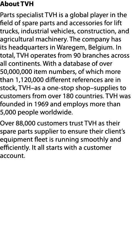 About TVH Parts specialist TVH is a global player in the field of spare parts and accessories for lift trucks, indust...