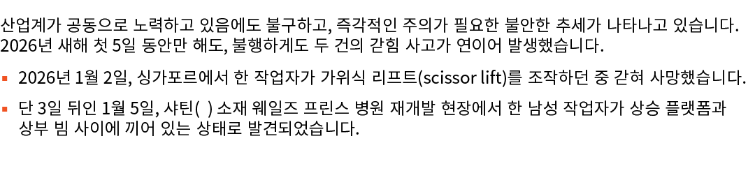 산업계가 공동으로 노력하고 있음에도 불구하고, 즉각적인 주의가 필요한 불안한 추세가 나타나고 있습니다. 2026년 새해 첫 5일 동안만 해도, 불행하게도 두 건의 갇힘 사고가 연이어 발생했습니다. ▪ 2026년...