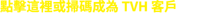 點擊這裡或掃碼成為 TVH 客戶