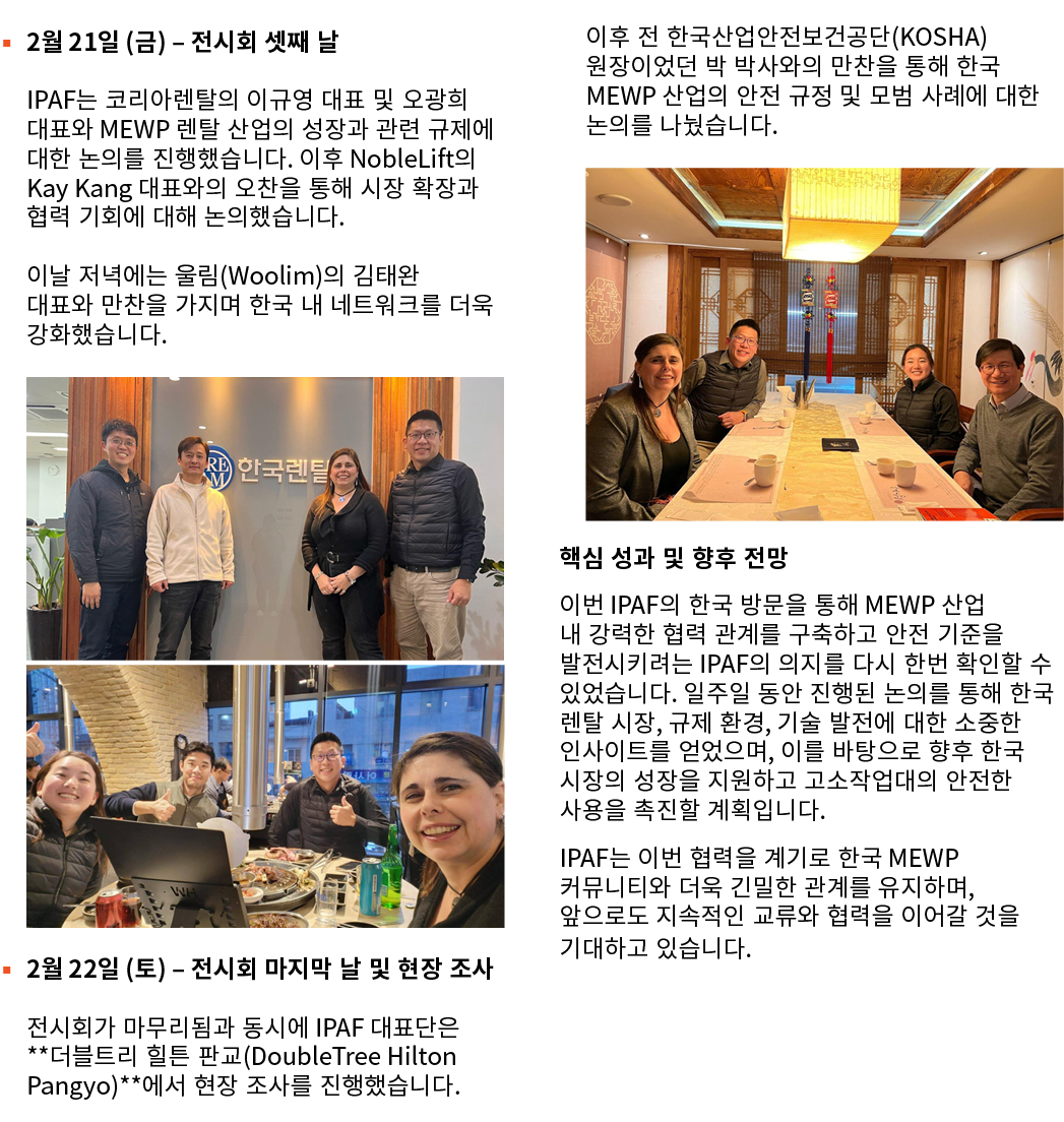 ▪ 2월 21일 (금) – 전시회 셋째 날 IPAF는 코리아렌탈의 이규영 대표 및 오광희 대표와 MEWP 렌탈 산업의 성장과 관련 규제에 대한 논의를 진행했습니다. 이후 NobleLift의 Kay Kang 대표...
