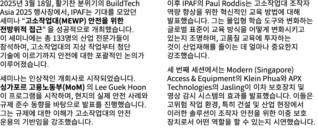 2025년 3월 18일, 활기찬 분위기의 BuildTech Asia 2025 행사장에서, IPAF는 기대를 모았던 세미나 “고소작업대(MEWP) 안전을 위한 전방위적 접근” 을 성공적으로 개최했습니다. 이 세미...