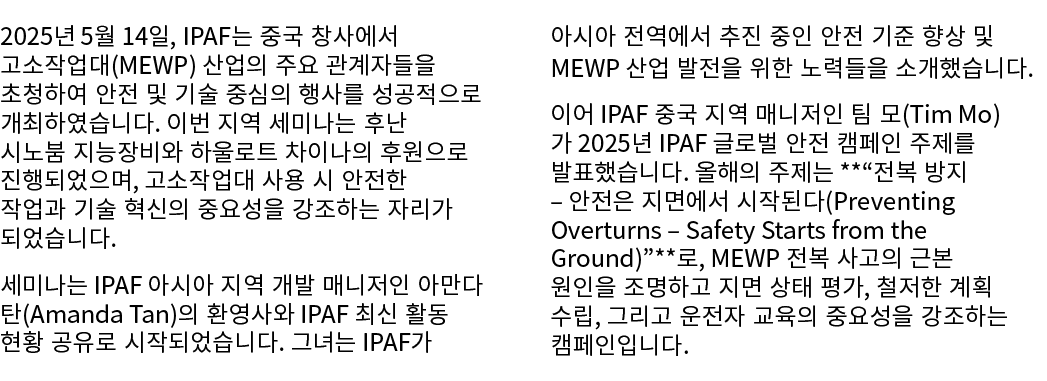 2025년 5월 14일, IPAF는 중국 창사에서 고소작업대(MEWP) 산업의 주요 관계자들을 초청하여 안전 및 기술 중심의 행사를 성공적으로 개최하였습니다. 이번 지역 세미나는 후난 시노붐 지능장비와 하울로트...