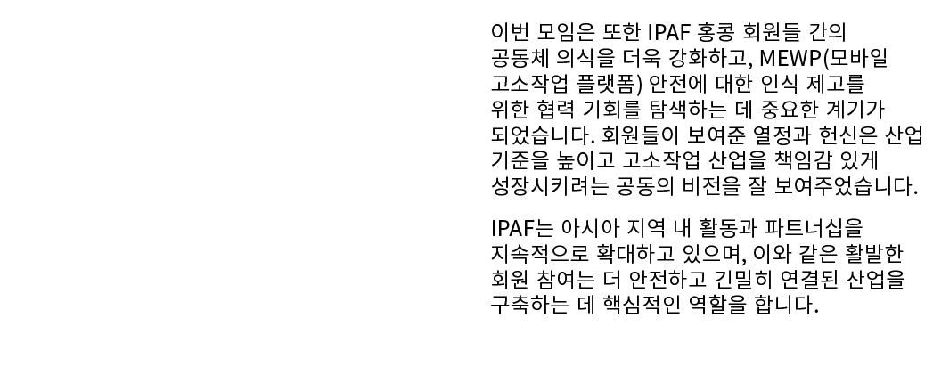  이번 모임은 또한 IPAF 홍콩 회원들 간의 공동체 의식을 더욱 강화하고, MEWP(모바일 고소작업 플랫폼) 안전에 대한 인식 제고를 위한 협력 기회를 탐색하는 데 중요한 계기가 되었습니다. 회원들이 보여준 ...